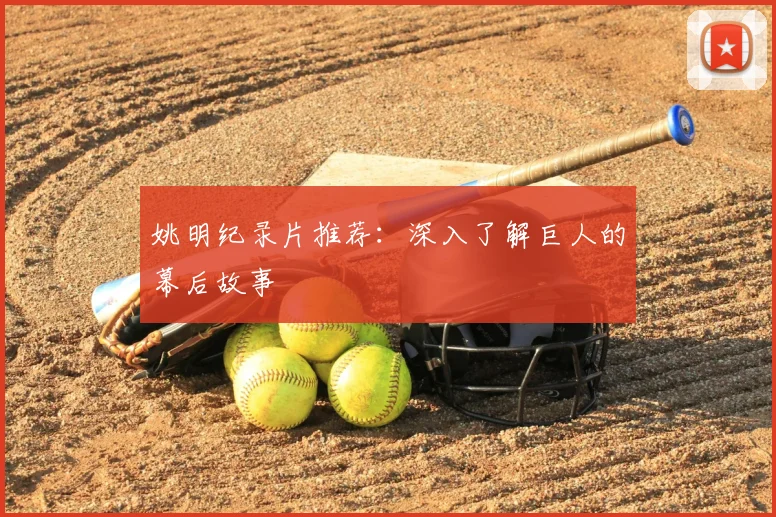 姚明纪录片推荐:深入了解巨人的幕后故事