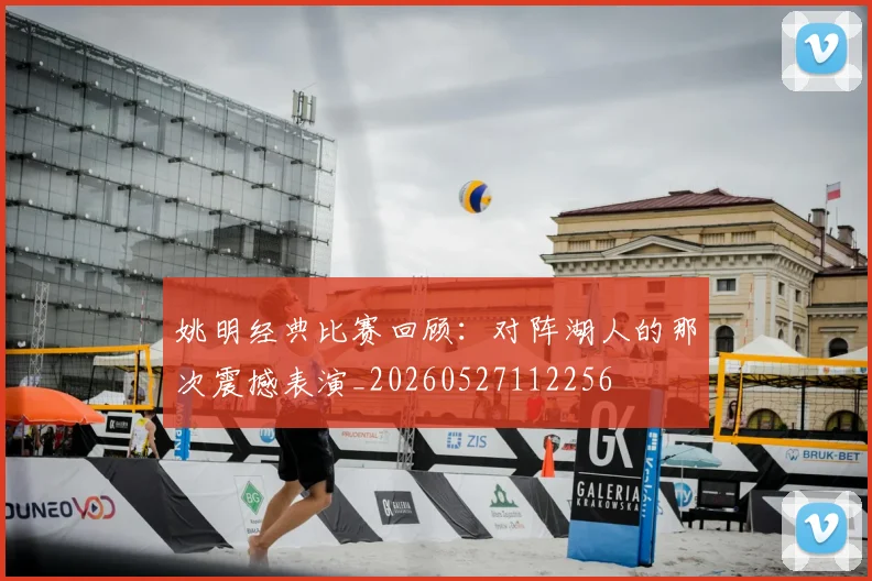 姚明经典比赛回顾:对阵湖人的那次震撼表演_20260527112256