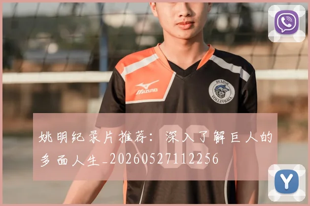 姚明纪录片推荐：深入了解巨人的多面人生_20260527112256