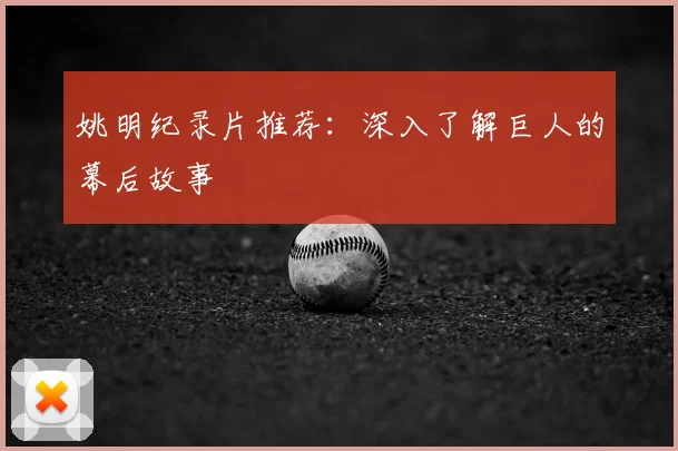 姚明纪录片推荐：深入了解巨人的幕后故事