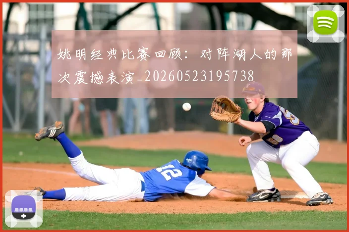 姚明经典比赛回顾:对阵湖人的那次震撼表演_20260523195738